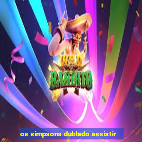 os simpsons dublado assistir